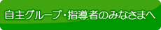 自主グループ・指導者のみなさまへ